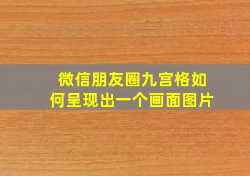 微信朋友圈九宫格如何呈现出一个画面图片