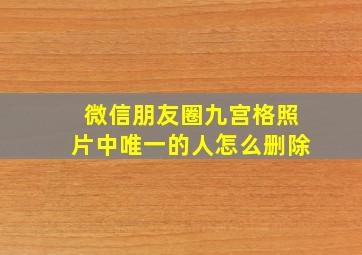 微信朋友圈九宫格照片中唯一的人怎么删除