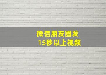 微信朋友圈发15秒以上视频