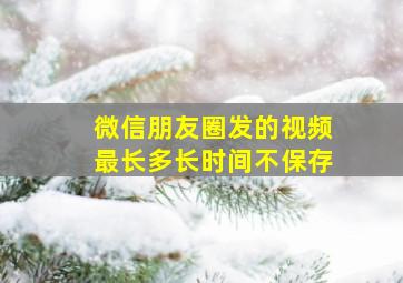 微信朋友圈发的视频最长多长时间不保存