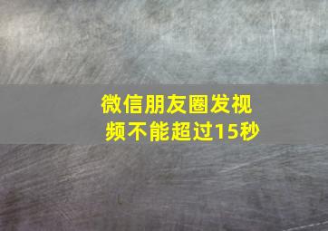 微信朋友圈发视频不能超过15秒