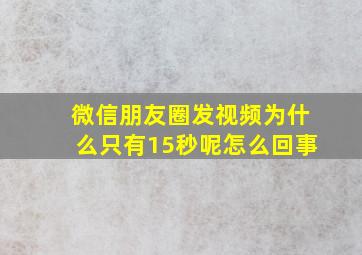 微信朋友圈发视频为什么只有15秒呢怎么回事