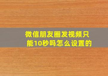 微信朋友圈发视频只能10秒吗怎么设置的