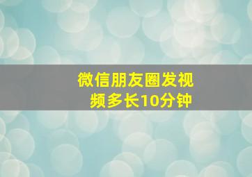 微信朋友圈发视频多长10分钟