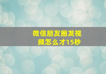 微信朋友圈发视频怎么才15秒