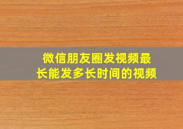 微信朋友圈发视频最长能发多长时间的视频