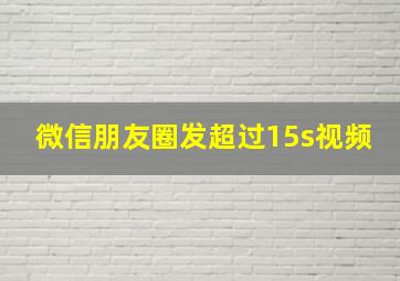 微信朋友圈发超过15s视频