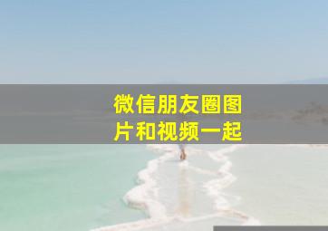 微信朋友圈图片和视频一起