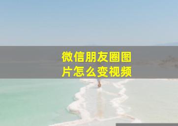 微信朋友圈图片怎么变视频