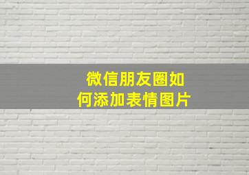 微信朋友圈如何添加表情图片