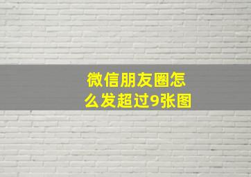 微信朋友圈怎么发超过9张图