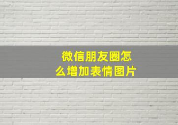 微信朋友圈怎么增加表情图片