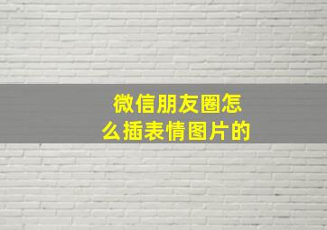 微信朋友圈怎么插表情图片的