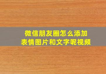 微信朋友圈怎么添加表情图片和文字呢视频