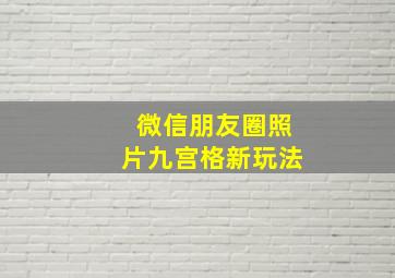 微信朋友圈照片九宫格新玩法