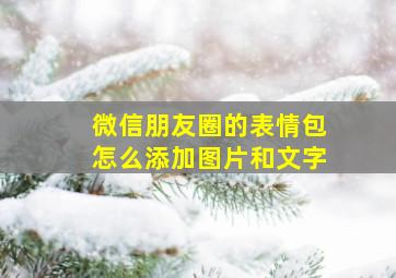 微信朋友圈的表情包怎么添加图片和文字