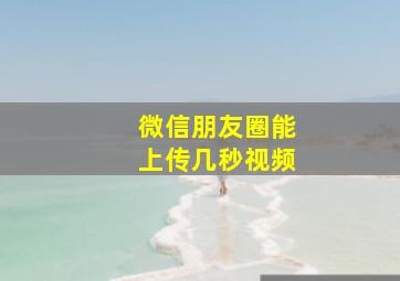 微信朋友圈能上传几秒视频