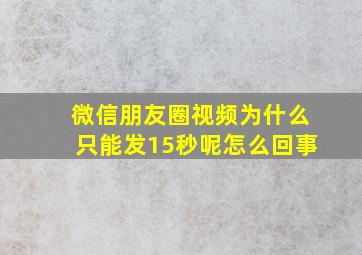 微信朋友圈视频为什么只能发15秒呢怎么回事