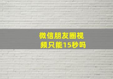 微信朋友圈视频只能15秒吗