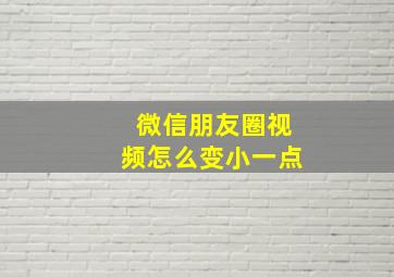 微信朋友圈视频怎么变小一点