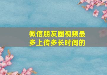 微信朋友圈视频最多上传多长时间的