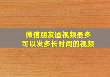 微信朋友圈视频最多可以发多长时间的视频