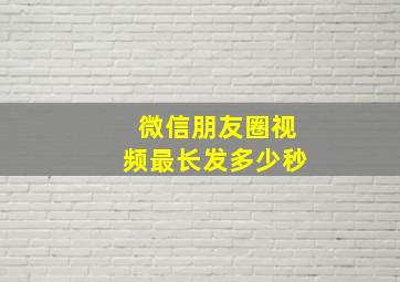 微信朋友圈视频最长发多少秒