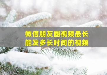 微信朋友圈视频最长能发多长时间的视频