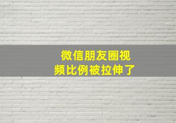 微信朋友圈视频比例被拉伸了