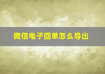 微信电子回单怎么导出