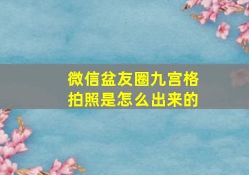 微信盆友圈九宫格拍照是怎么出来的