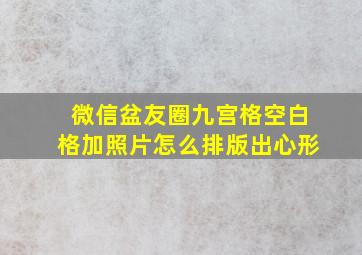 微信盆友圈九宫格空白格加照片怎么排版出心形