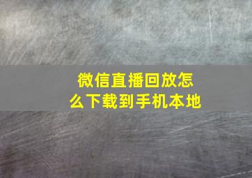 微信直播回放怎么下载到手机本地