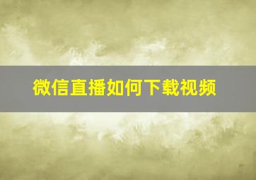 微信直播如何下载视频