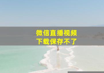 微信直播视频下载保存不了