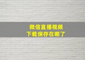 微信直播视频下载保存在哪了