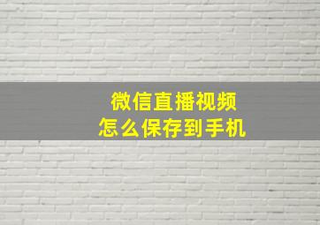 微信直播视频怎么保存到手机