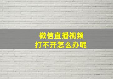 微信直播视频打不开怎么办呢