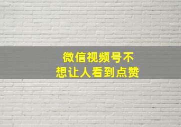 微信视频号不想让人看到点赞