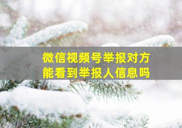 微信视频号举报对方能看到举报人信息吗