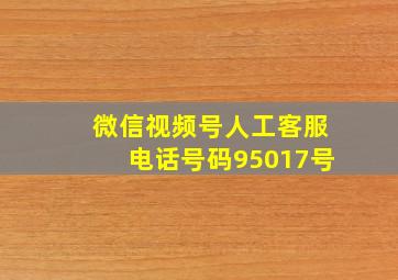 微信视频号人工客服电话号码95017号