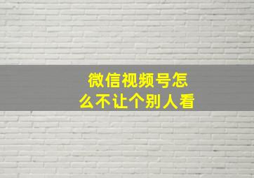 微信视频号怎么不让个别人看