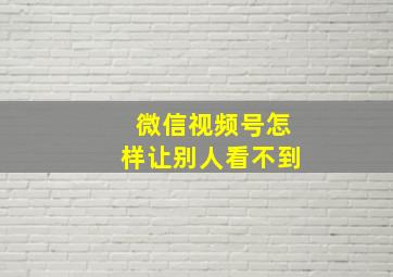 微信视频号怎样让别人看不到