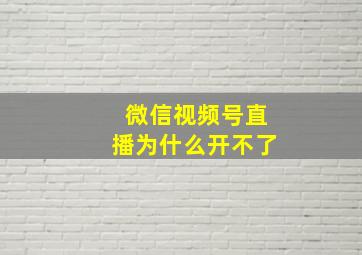 微信视频号直播为什么开不了