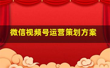 微信视频号运营策划方案