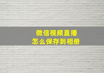 微信视频直播怎么保存到相册