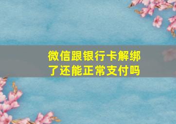 微信跟银行卡解绑了还能正常支付吗