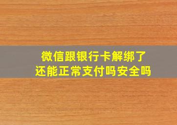 微信跟银行卡解绑了还能正常支付吗安全吗