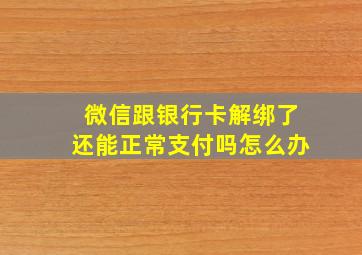 微信跟银行卡解绑了还能正常支付吗怎么办