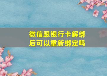 微信跟银行卡解绑后可以重新绑定吗